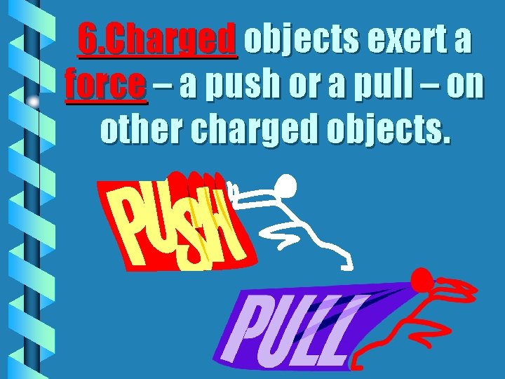 6. Charged objects exert a force – a push or a pull – on