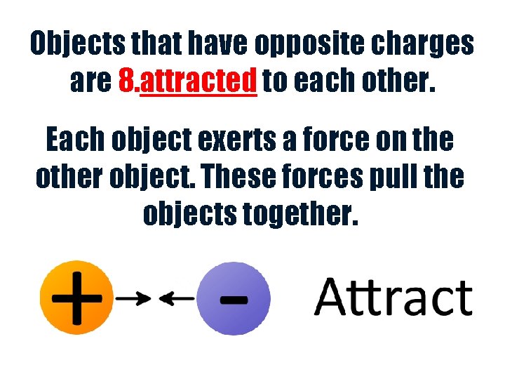 Objects that have opposite charges are 8. attracted to each other. Each object exerts