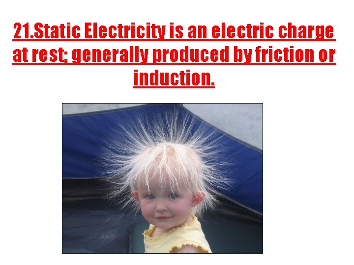 21. Static Electricity is an electric charge at rest; generally produced by friction or