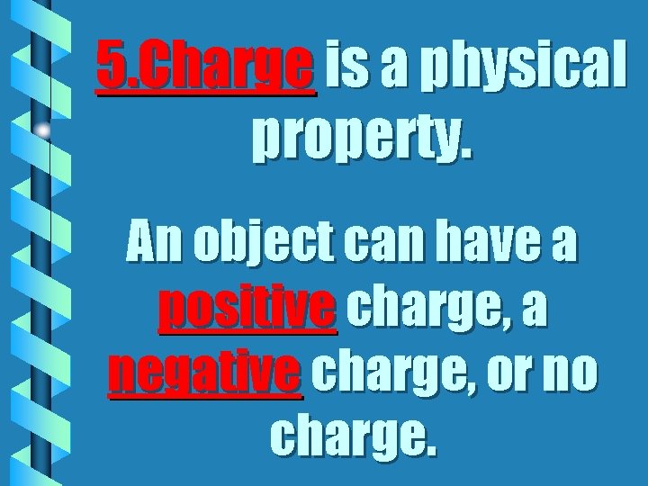 5. Charge is a physical property. An object can have a positive charge, a