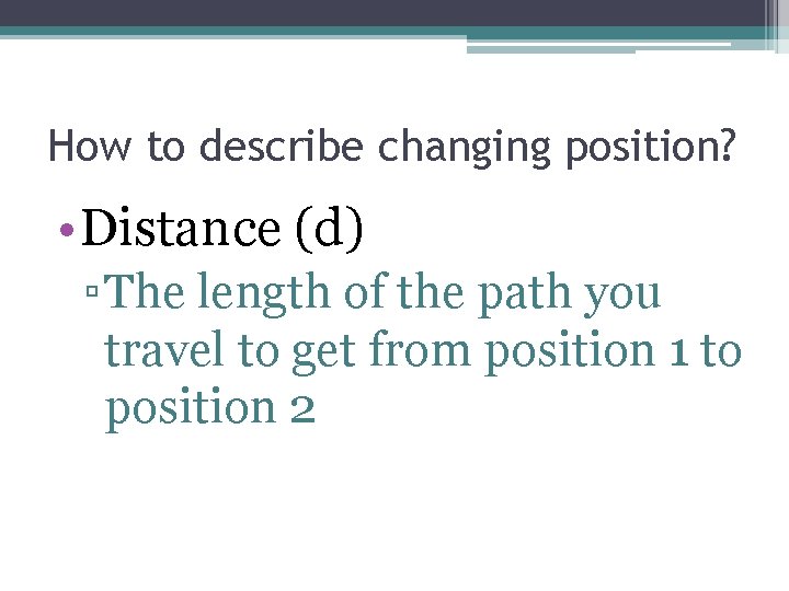 How to describe changing position? • Distance (d) ▫ The length of the path How to describe changing position? • Distance (d) ▫ The length of the path