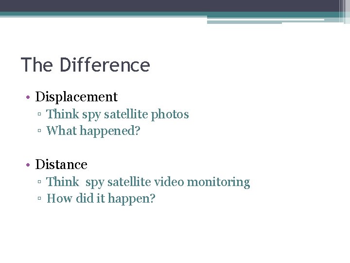 The Difference • Displacement ▫ Think spy satellite photos ▫ What happened? • Distance The Difference • Displacement ▫ Think spy satellite photos ▫ What happened? • Distance