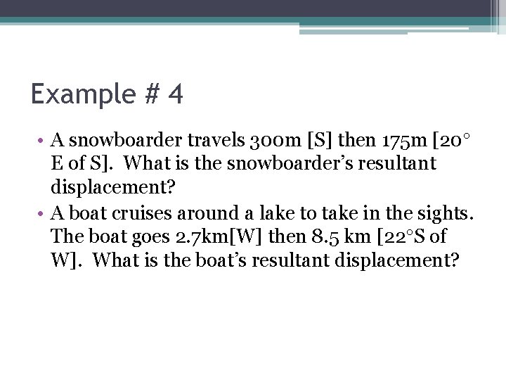 Example # 4 • A snowboarder travels 300 m [S] then 175 m [20