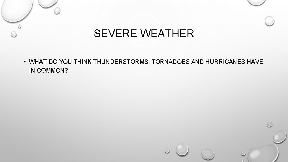 SEVERE WEATHER • WHAT DO YOU THINK THUNDERSTORMS, TORNADOES AND HURRICANES HAVE IN COMMON?