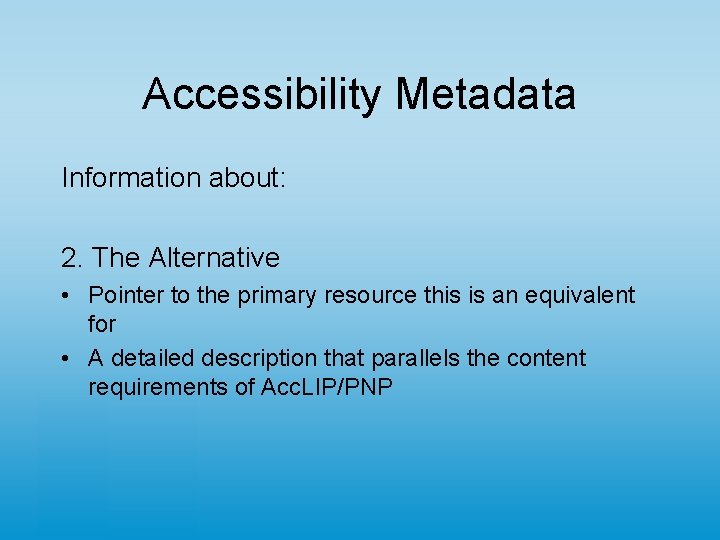 Accessibility Metadata Information about: 2. The Alternative • Pointer to the primary resource this