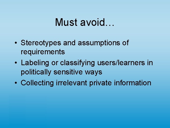 Must avoid… • Stereotypes and assumptions of requirements • Labeling or classifying users/learners in