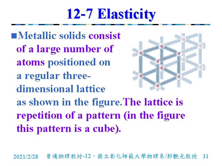 12 -7 Elasticity n. Metallic solids consist of a large number of atoms positioned