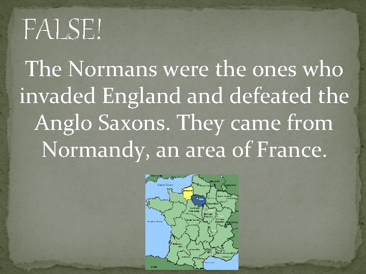 FALSE! The Normans were the ones who invaded England defeated the Anglo Saxons. They