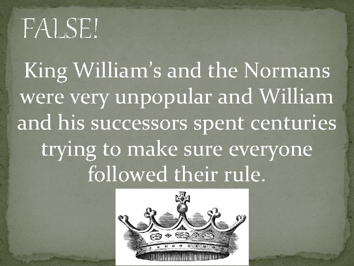 FALSE! King William’s and the Normans were very unpopular and William and his successors