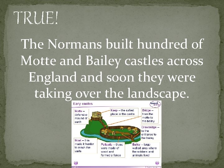 TRUE! The Normans built hundred of Motte and Bailey castles across England soon they