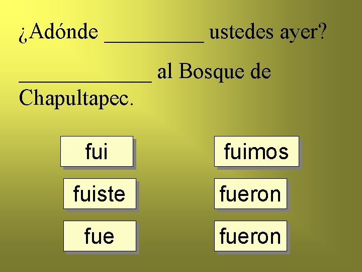 ¿Adónde _____ ustedes ayer? ______ al Bosque de Chapultapec. fuimos fuiste fueron 