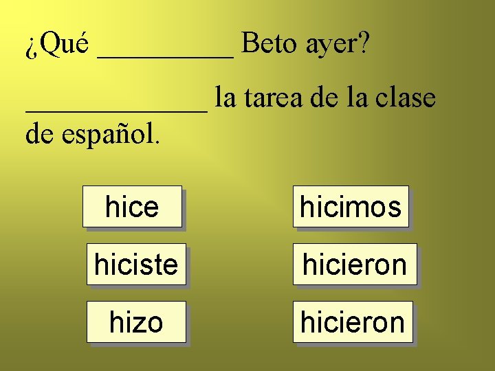 ¿Qué _____ Beto ayer? ______ la tarea de la clase de español. hice hicimos