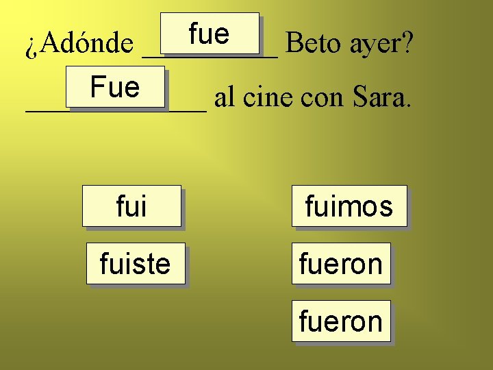 fue ¿Adónde _____ Beto ayer? Fue ______ al cine con Sara. fuimos fuiste fueron