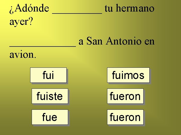 ¿Adónde _____ tu hermano ayer? ______ a San Antonio en avion. fuimos fuiste fueron