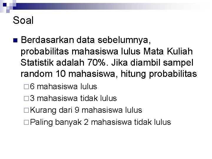Soal n Berdasarkan data sebelumnya, probabilitas mahasiswa lulus Mata Kuliah Statistik adalah 70%. Jika Soal n Berdasarkan data sebelumnya, probabilitas mahasiswa lulus Mata Kuliah Statistik adalah 70%. Jika