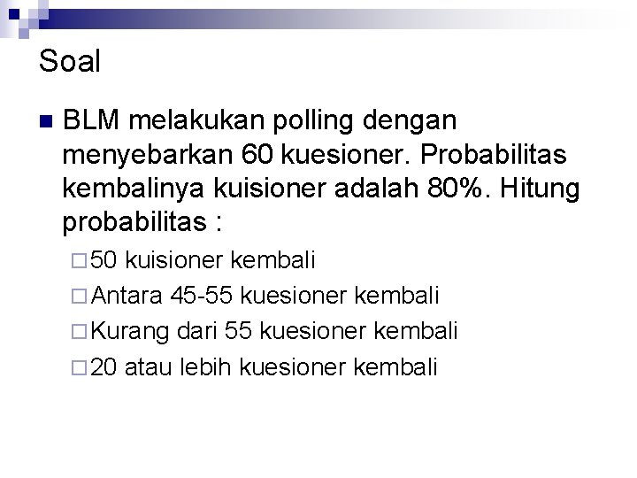 Soal n BLM melakukan polling dengan menyebarkan 60 kuesioner. Probabilitas kembalinya kuisioner adalah 80%. Soal n BLM melakukan polling dengan menyebarkan 60 kuesioner. Probabilitas kembalinya kuisioner adalah 80%.