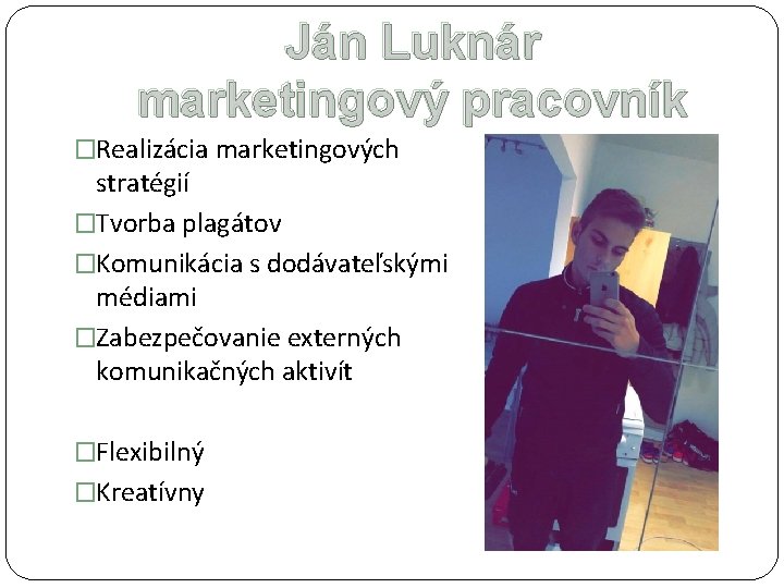 Ján Luknár marketingový pracovník �Realizácia marketingových stratégií �Tvorba plagátov �Komunikácia s dodávateľskými médiami �Zabezpečovanie