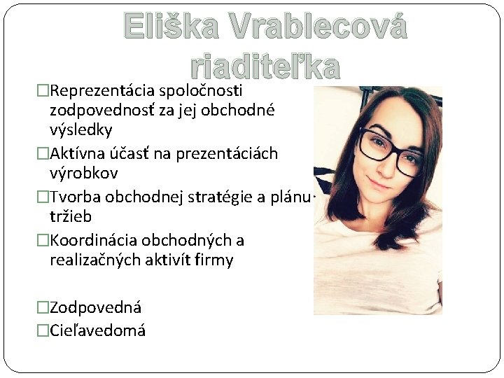Eliška Vrablecová riaditeľka �Reprezentácia spoločnosti zodpovednosť za jej obchodné výsledky �Aktívna účasť na prezentáciách