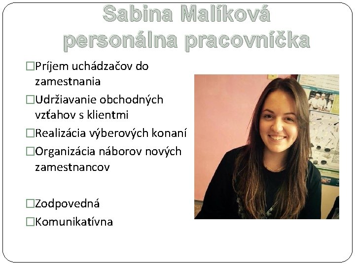 Sabina Malíková personálna pracovníčka �Príjem uchádzačov do zamestnania �Udržiavanie obchodných vzťahov s klientmi �Realizácia