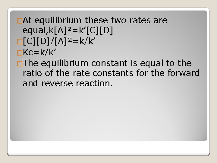 �At equilibrium these two rates are equal, k[A]²=k’[C][D] �[C][D]/[A]²=k/k’ �Kc=k/k’ �The equilibrium constant is