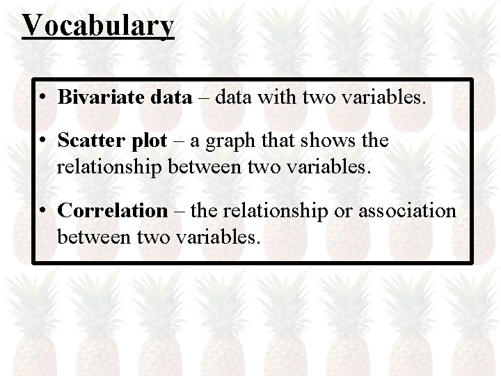 Vocabulary • Bivariate data – data with two variables. • Scatter plot – a