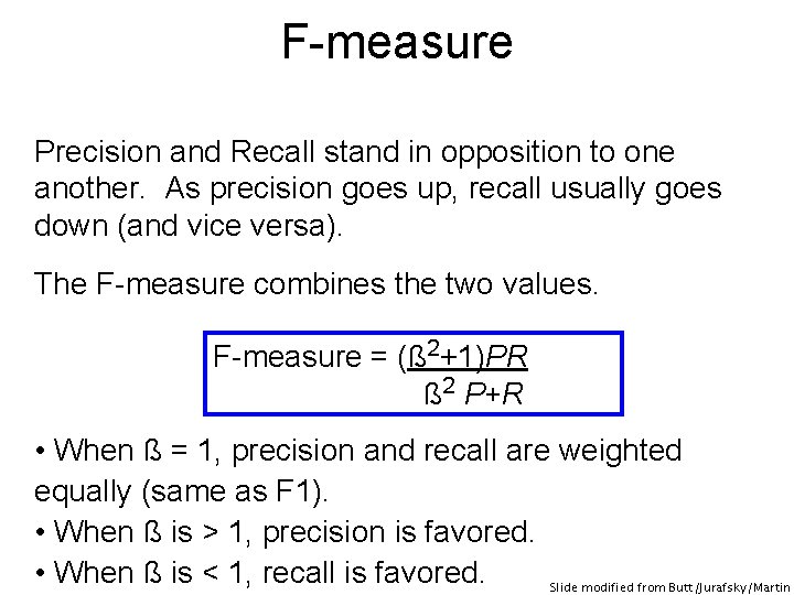 F-measure Precision and Recall stand in opposition to one another. As precision goes up,