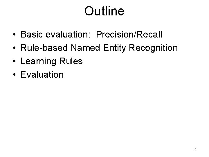 Outline • • Basic evaluation: Precision/Recall Rule-based Named Entity Recognition Learning Rules Evaluation 2