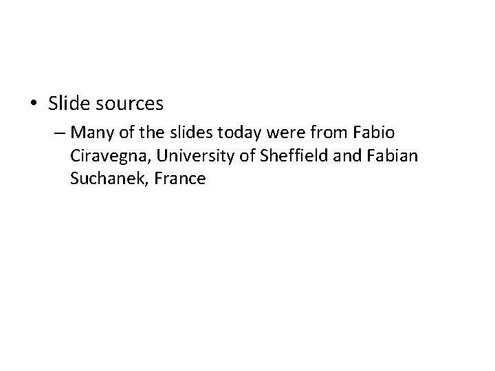  • Slide sources – Many of the slides today were from Fabio Ciravegna,