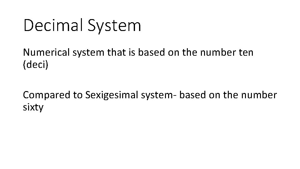 Decimal System Numerical system that is based on the number ten (deci) Compared to