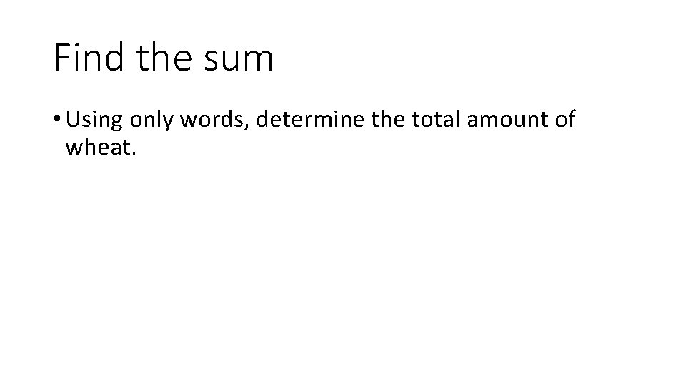 Find the sum • Using only words, determine the total amount of wheat. 