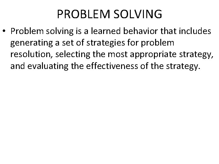 PROBLEM SOLVING • Problem solving is a learned behavior that includes generating a set