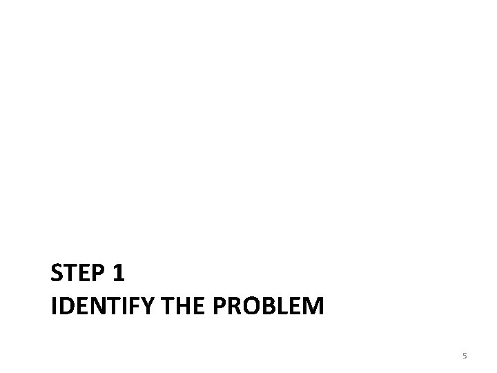 STEP 1 IDENTIFY THE PROBLEM 5 
