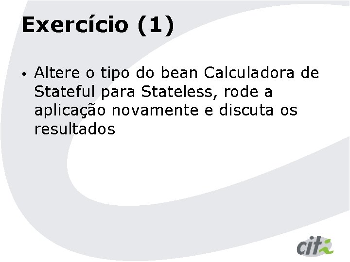 Exercício (1) w Altere o tipo do bean Calculadora de Stateful para Stateless, rode