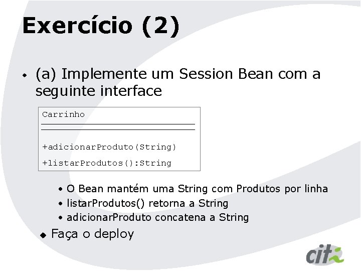 Exercício (2) w (a) Implemente um Session Bean com a seguinterface Carrinho +adicionar. Produto(String)