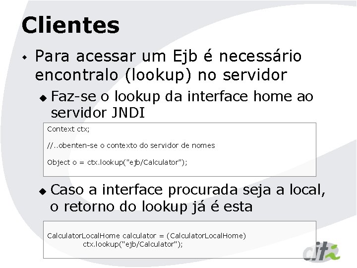 Clientes w Para acessar um Ejb é necessário encontralo (lookup) no servidor u Faz-se