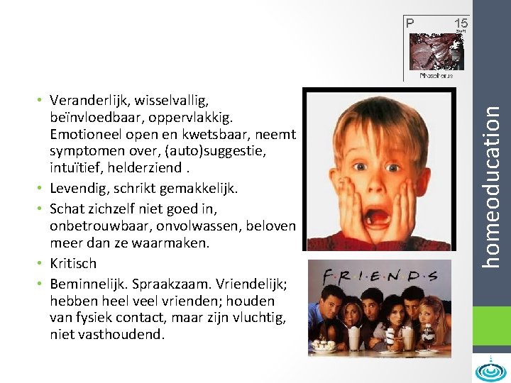 homeoducation • Veranderlijk, wisselvallig, beïnvloedbaar, oppervlakkig. Emotioneel open en kwetsbaar, neemt symptomen over, (auto)suggestie,