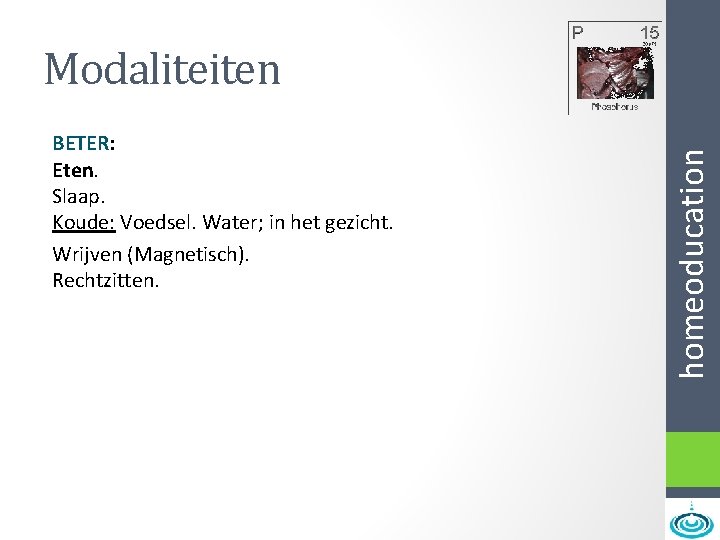 BETER: Eten. Slaap. Koude: Voedsel. Water; in het gezicht. Wrijven (Magnetisch). Rechtzitten. homeoducation Modaliteiten