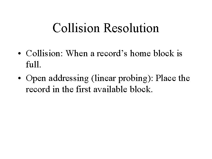 Collision Resolution • Collision: When a record’s home block is full. • Open addressing
