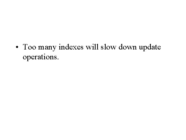  • Too many indexes will slow down update operations. 