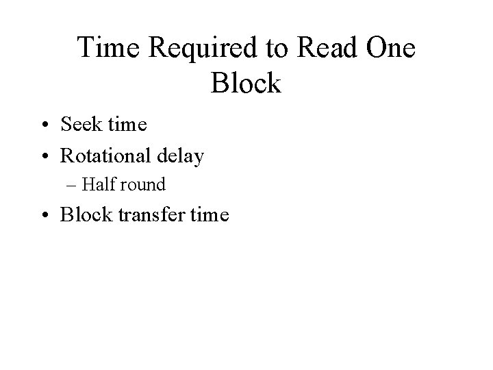 Time Required to Read One Block • Seek time • Rotational delay – Half