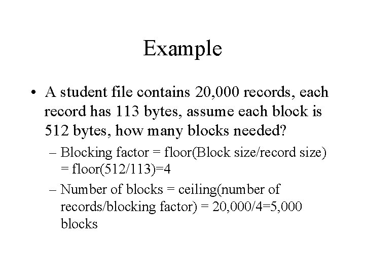 Example • A student file contains 20, 000 records, each record has 113 bytes,