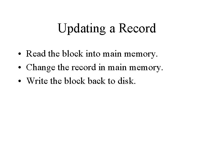 Updating a Record • Read the block into main memory. • Change the record