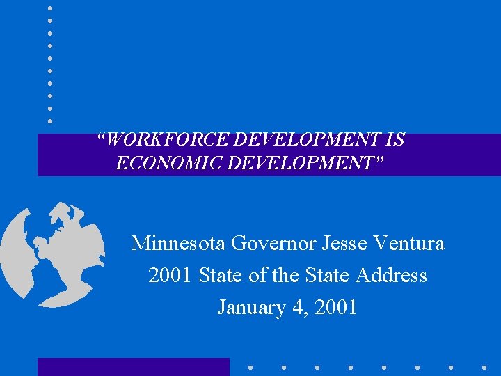 “WORKFORCE DEVELOPMENT IS ECONOMIC DEVELOPMENT” Minnesota Governor Jesse Ventura 2001 State of the State