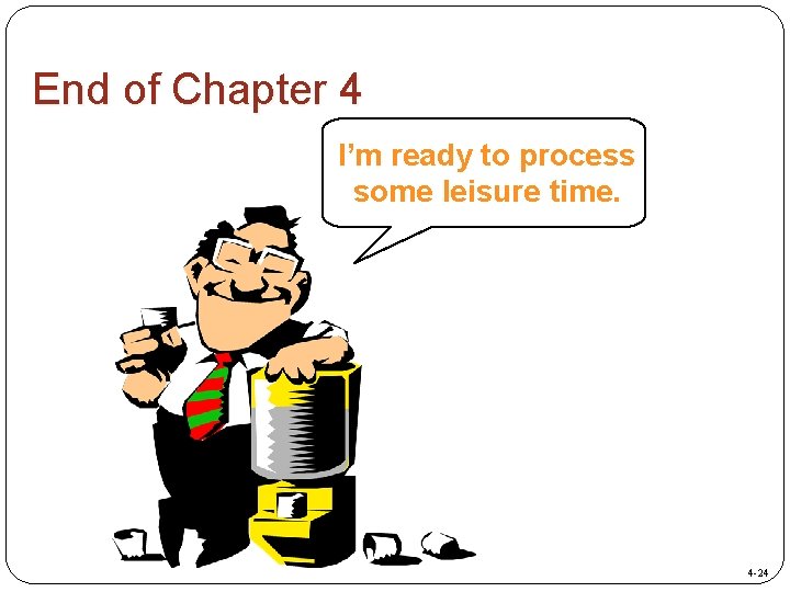 End of Chapter 4 I’m ready to process some leisure time. 4 -24 