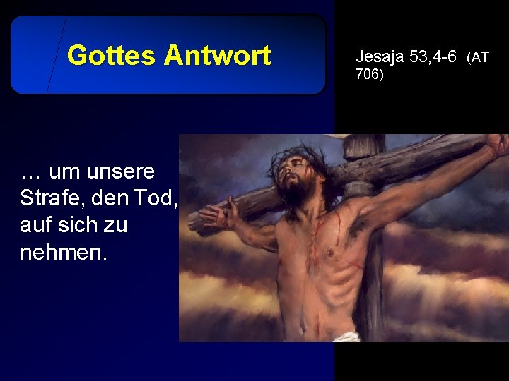 Gottes Antwort … um unsere Strafe, den Tod, auf sich zu nehmen. Jesaja 53,