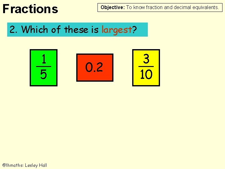 Fractions Objective: To know fraction and decimal equivalents. 2. Which of these is largest?