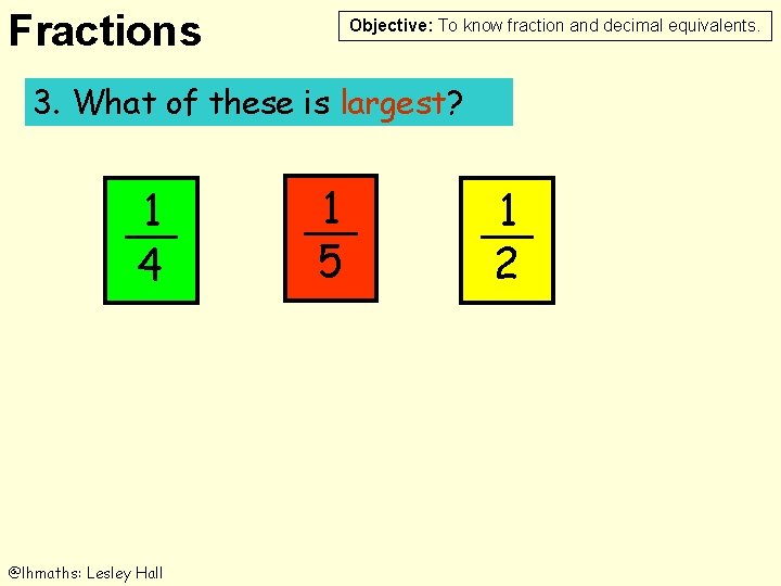 Fractions Objective: To know fraction and decimal equivalents. 3. What Whichof oftheseisislargest? 1 4