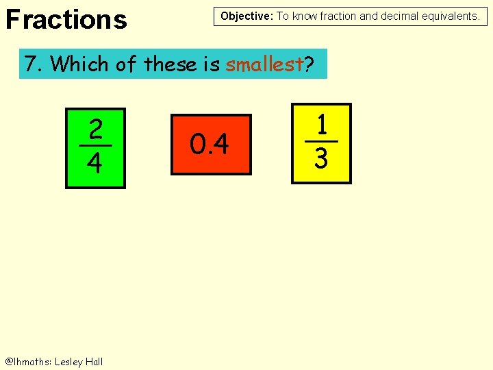 Fractions Objective: To know fraction and decimal equivalents. 7. Which of these is smallest?