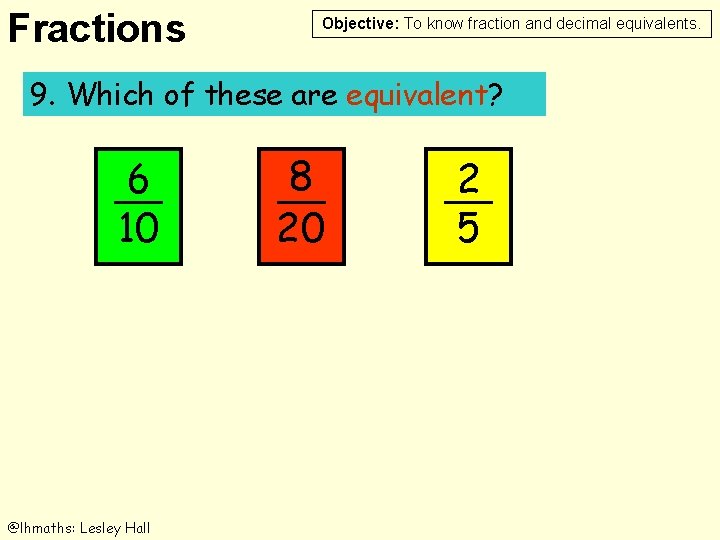 Fractions Objective: To know fraction and decimal equivalents. 9. Which of these are equivalent?