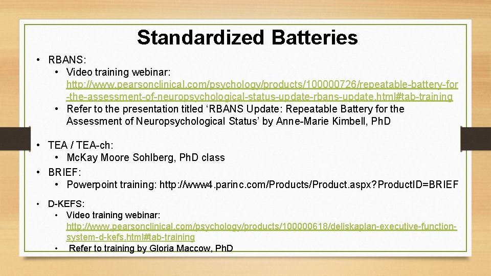 Standardized Batteries • RBANS: • Video training webinar: http: //www. pearsonclinical. com/psychology/products/100000726/repeatable-battery-for -the-assessment-of-neuropsychological-status-update-rbans-update. html#tab-training